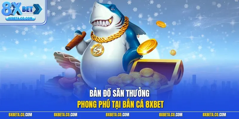 Bản đồ săn thưởng phong phú tại bắn cá 8XBET